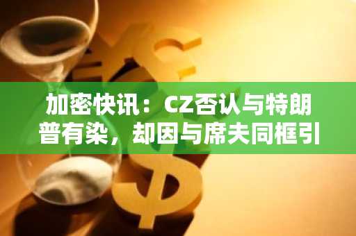 加密快讯：CZ否认与特朗普有染，却因与席夫同框引爆币圈