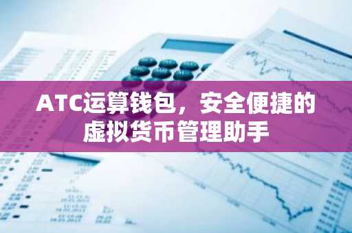 ATC运算钱包，安全便捷的虚拟货币管理助手