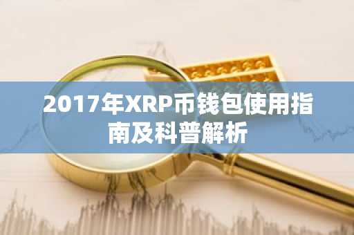 2017年XRP币钱包使用指南及科普解析