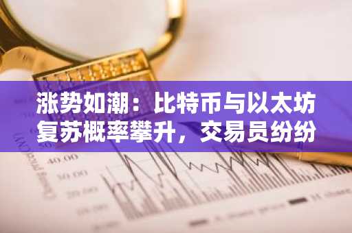 涨势如潮：比特币与以太坊复苏概率攀升，交易员纷纷看涨