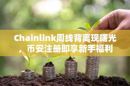 Chainlink周线背离现曙光，币安注册即享新手福利