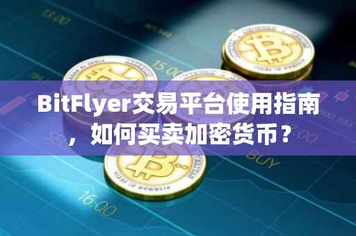BitFlyer交易平台使用指南，如何买卖加密货币？
