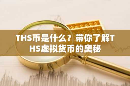 THS币是什么？带你了解THS虚拟货币的奥秘