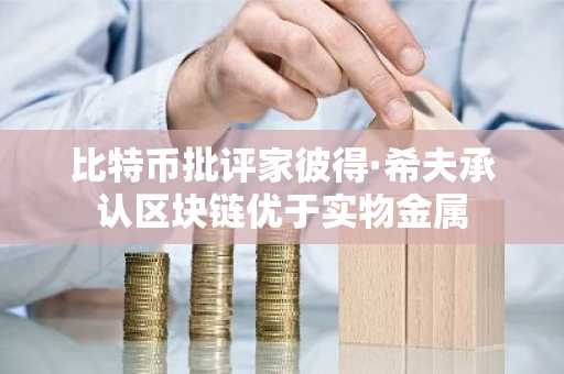 比特币批评家彼得·希夫承认区块链优于实物金属