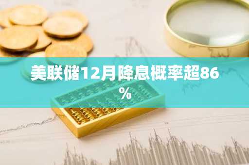 美联储12月降息概率超86%