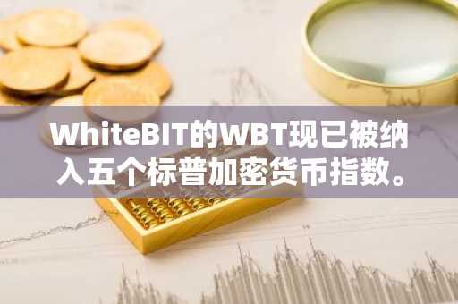 WhiteBIT的WBT现已被纳入五个标普加密货币指数。