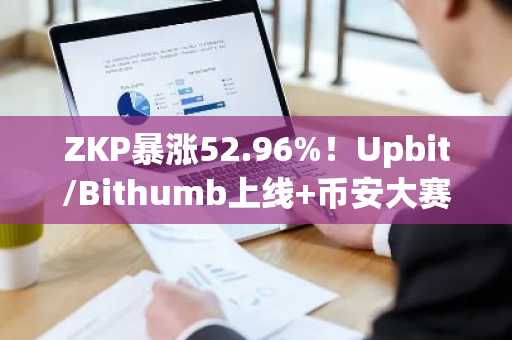 ZKP暴涨52.96%！Upbit/Bithumb上线 币安大赛助推市场趋势