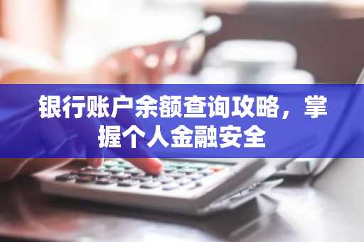 银行账户余额查询攻略，掌握个人金融安全