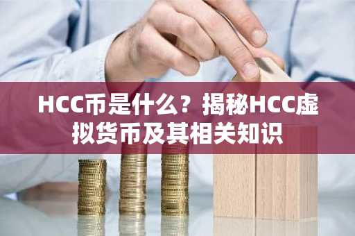 HCC币是什么？揭秘HCC虚拟货币及其相关知识