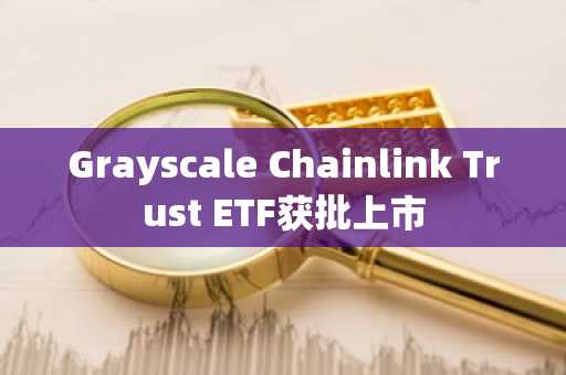 Grayscale Chainlink Trust ETF获批上市