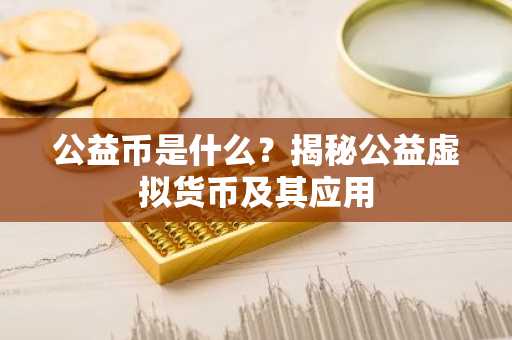 公益币是什么？揭秘公益虚拟货币及其应用