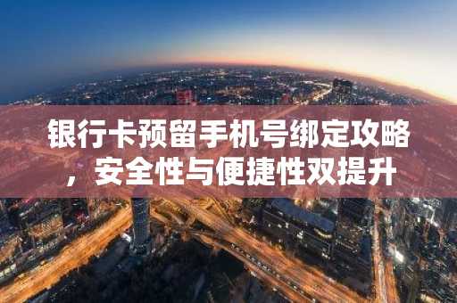 银行卡预留手机号绑定攻略，安全性与便捷性双提升