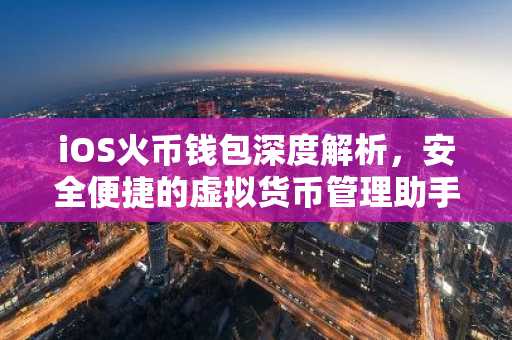 iOS火币钱包深度解析，安全便捷的虚拟货币管理助手