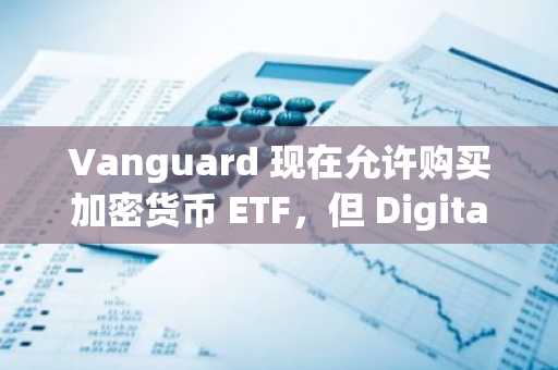 Vanguard 现在允许购买加密货币 ETF，但 Digitap ($TAP) 仍然是目前最值得购买的加密货币。