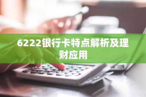 6222银行卡特点解析及理财应用