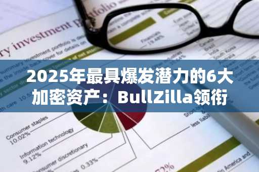 2025年最具爆发潜力的6大加密资产：BullZilla领衔投资风向标