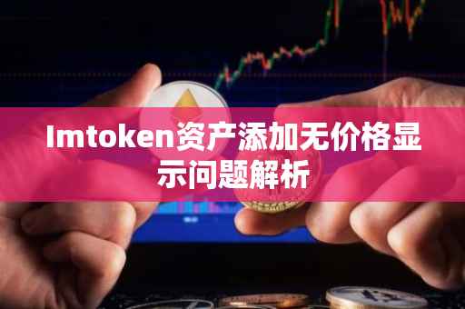 Imtoken资产添加无价格显示问题解析