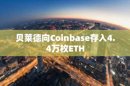 贝莱德向Coinbase存入4.4万枚ETH