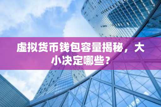 虚拟货币钱包容量揭秘，大小决定哪些？