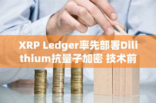 XRP Ledger率先部署Dilithium抗量子加密 技术前瞻引领行业安全新标准