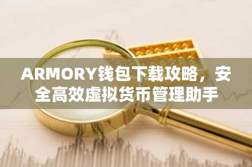 ARMORY钱包下载攻略，安全高效虚拟货币管理助手