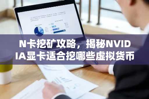 N卡挖矿攻略，揭秘NVIDIA显卡适合挖哪些虚拟货币