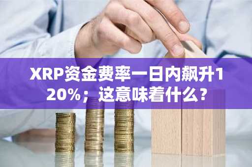 XRP资金费率一日内飙升120%；这意味着什么？
