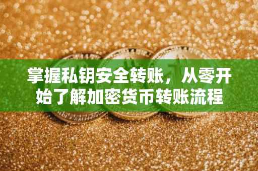 掌握私钥安全转账，从零开始了解加密货币转账流程