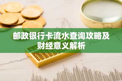 邮政银行卡流水查询攻略及财经意义解析