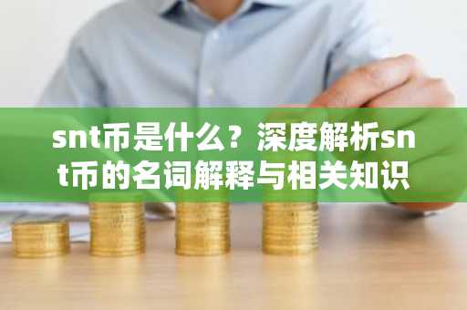 snt币是什么？深度解析snt币的名词解释与相关知识
