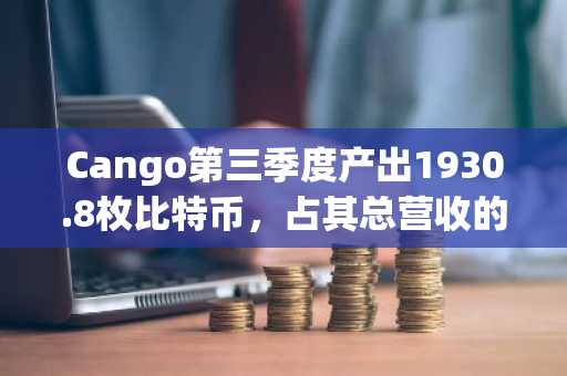 Cango第三季度产出1930.8枚比特币，占其总营收的98%