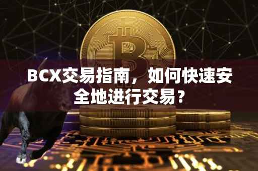 BCX交易指南，如何快速安全地进行交易？