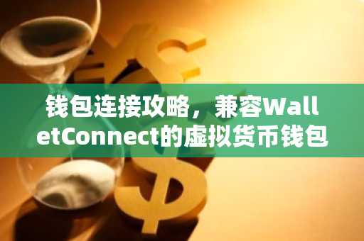 钱包连接攻略，兼容WalletConnect的虚拟货币钱包详解