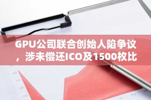 GPU公司联合创始人陷争议，涉未偿还ICO及1500枚比特币旧账