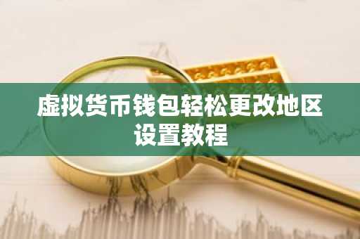 虚拟货币钱包轻松更改地区设置教程
