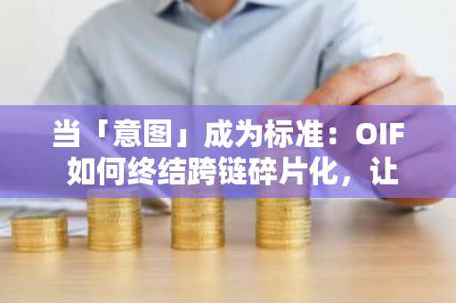当「意图」成为标准：OIF 如何终结跨链碎片化，让 Web3 回归用户直觉？