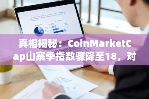 真相揭秘：CoinMarketCap山寨季指数骤降至18，对加密货币投资组合的影响几何