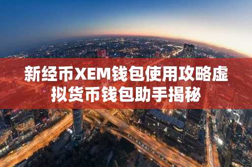 新经币XEM钱包使用攻略虚拟货币钱包助手揭秘