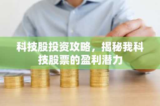 科技股投资攻略，揭秘我科技股票的盈利潜力