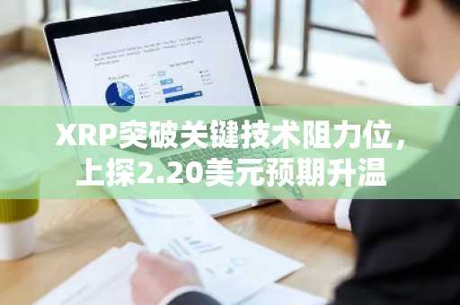 XRP突破关键技术阻力位，上探2.20美元预期升温
