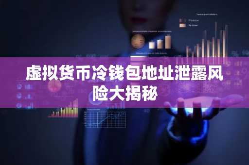 虚拟货币冷钱包地址泄露风险大揭秘