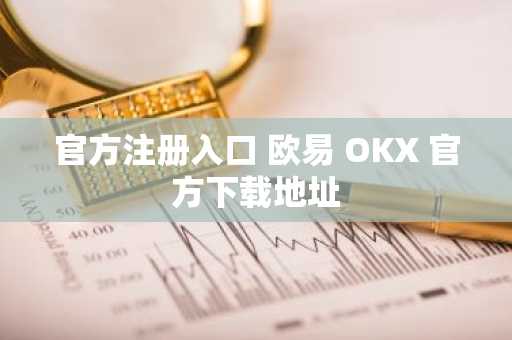 官方注册入口 欧易 OKX 官方下载地址
