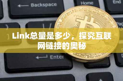 Link总量是多少，探究互联网链接的奥秘