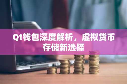 Qt钱包深度解析，虚拟货币存储新选择