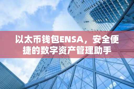 以太币钱包ENSA，安全便捷的数字资产管理助手