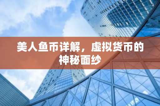 美人鱼币详解，虚拟货币的神秘面纱