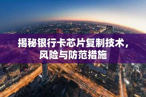 揭秘银行卡芯片复制技术，风险与防范措施