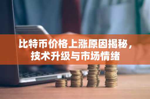 比特币价格上涨原因揭秘，技术升级与市场情绪