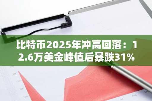 比特币2025年冲高回落：12.6万美金峰值后暴跌31%