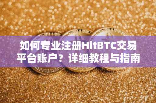 如何专业注册HitBTC交易平台账户？详细教程与指南